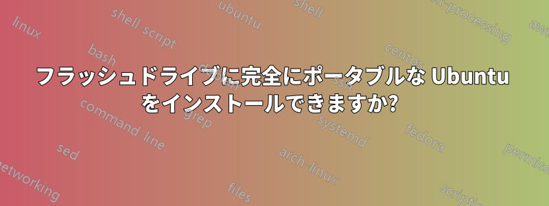 フラッシュドライブに完全にポータブルな Ubuntu をインストールできますか? 