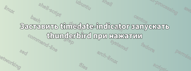 Заставить timedate-indicator запускать thunderbird при нажатии