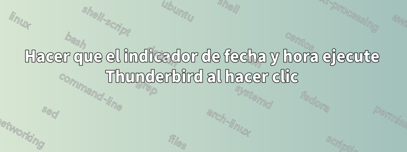 Hacer que el indicador de fecha y hora ejecute Thunderbird al hacer clic