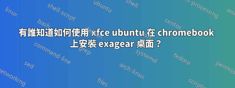 有誰知道如何使用 xfce ubuntu 在 chromebook 上安裝 exagear 桌面？