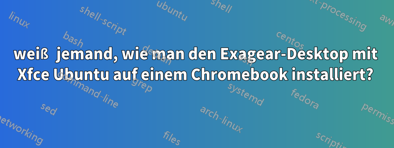 weiß jemand, wie man den Exagear-Desktop mit Xfce Ubuntu auf einem Chromebook installiert?