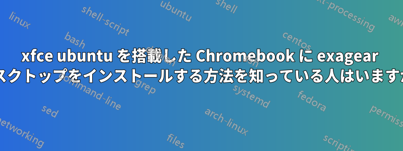 xfce ubuntu を搭載した Chromebook に exagear デスクトップをインストールする方法を知っている人はいますか?