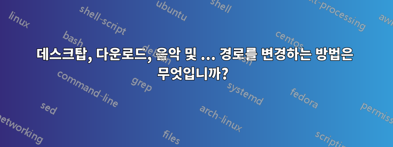 데스크탑, 다운로드, 음악 및 ... 경로를 변경하는 방법은 무엇입니까? 