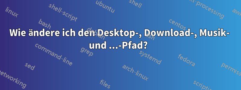 Wie ändere ich den Desktop-, Download-, Musik- und ...-Pfad? 