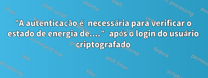 "A autenticação é necessária para verificar o estado de energia de...." após o login do usuário criptografado