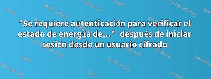 "Se requiere autenticación para verificar el estado de energía de..." después de iniciar sesión desde un usuario cifrado