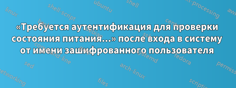 «Требуется аутентификация для проверки состояния питания...» после входа в систему от имени зашифрованного пользователя