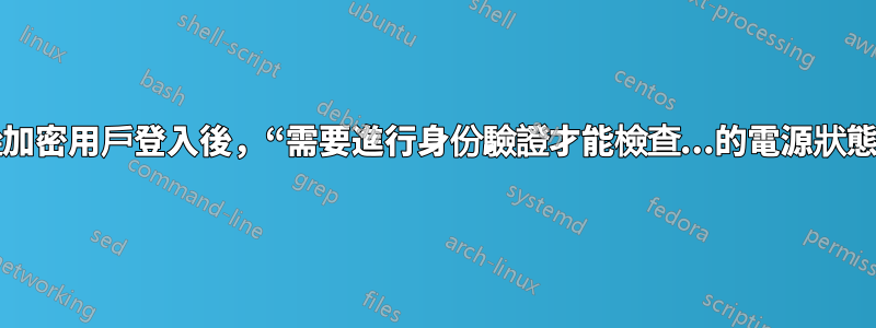 從加密用戶登入後，“需要進行身份驗證才能檢查...的電源狀態”