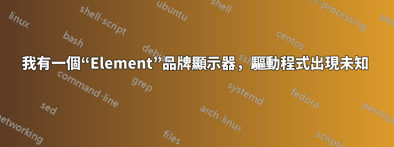 我有一個“Element”品牌顯示器，驅動程式出現未知