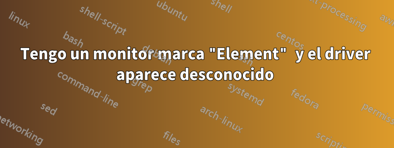 Tengo un monitor marca "Element" y el driver aparece desconocido