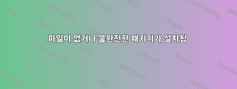 파일이 없거나 불완전한 패키지가 설치됨