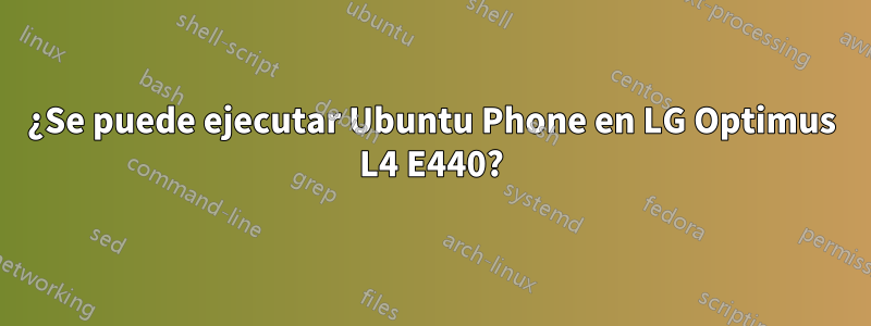 ¿Se puede ejecutar Ubuntu Phone en LG Optimus L4 E440?