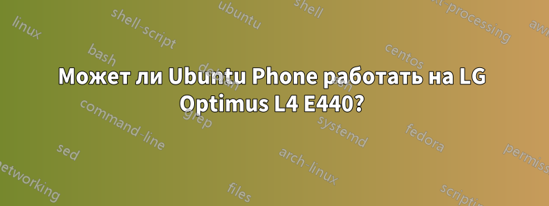 Может ли Ubuntu Phone работать на LG Optimus L4 E440?