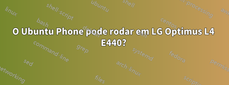 O Ubuntu Phone pode rodar em LG Optimus L4 E440?