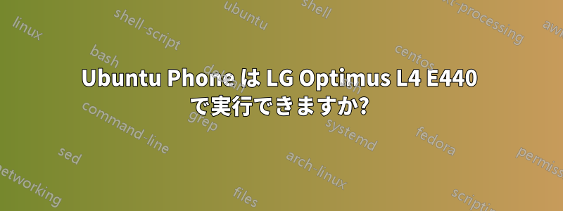 Ubuntu Phone は LG Optimus L4 E440 で実行できますか?