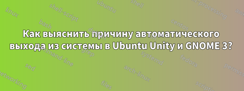 Как выяснить причину автоматического выхода из системы в Ubuntu Unity и GNOME 3?