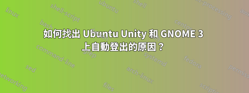 如何找出 Ubuntu Unity 和 GNOME 3 上自動登出的原因？