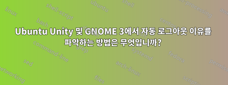 Ubuntu Unity 및 GNOME 3에서 자동 로그아웃 이유를 파악하는 방법은 무엇입니까?