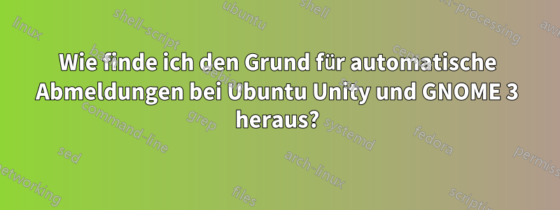 Wie finde ich den Grund für automatische Abmeldungen bei Ubuntu Unity und GNOME 3 heraus?