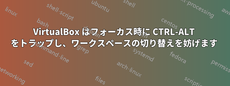 VirtualBox はフォーカス時に CTRL-ALT をトラップし、ワークスペースの切り替えを妨げます