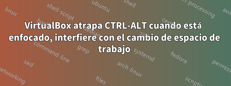 VirtualBox atrapa CTRL-ALT cuando está enfocado, interfiere con el cambio de espacio de trabajo