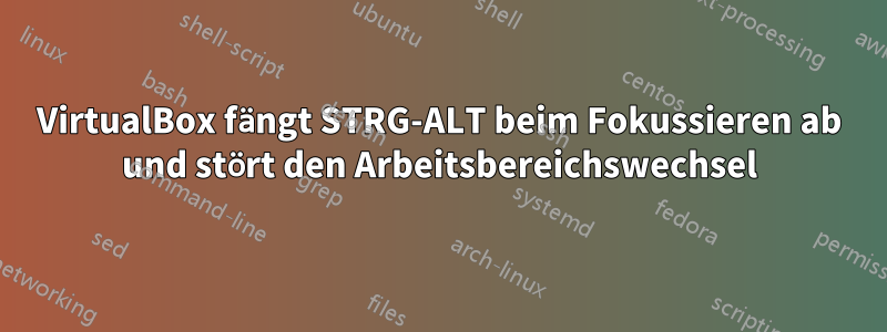 VirtualBox fängt STRG-ALT beim Fokussieren ab und stört den Arbeitsbereichswechsel