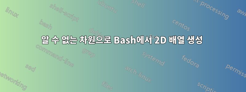 알 수 없는 차원으로 Bash에서 2D 배열 생성