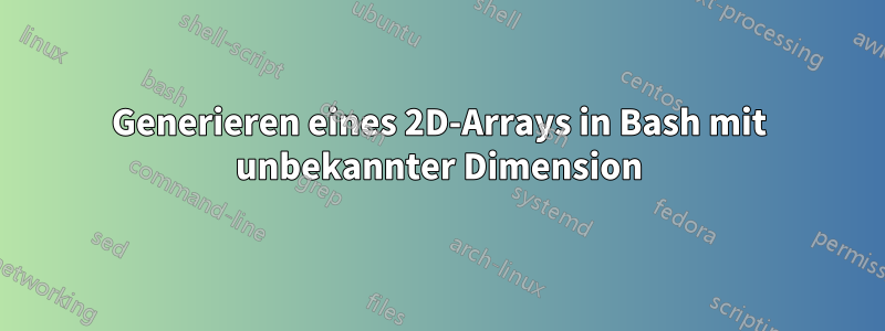 Generieren eines 2D-Arrays in Bash mit unbekannter Dimension