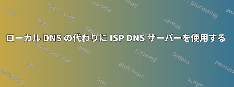 ローカル DNS の代わりに ISP DNS サーバーを使用する