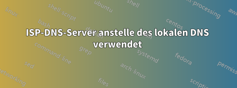 ISP-DNS-Server anstelle des lokalen DNS verwendet