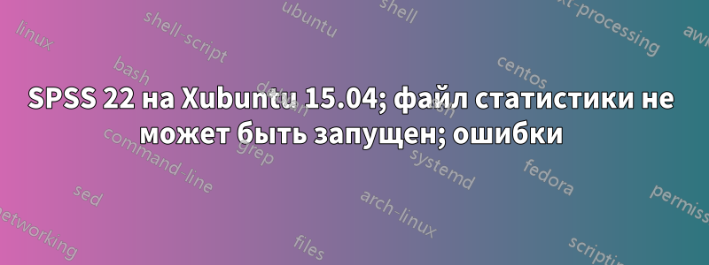 SPSS 22 на Xubuntu 15.04; файл статистики не может быть запущен; ошибки