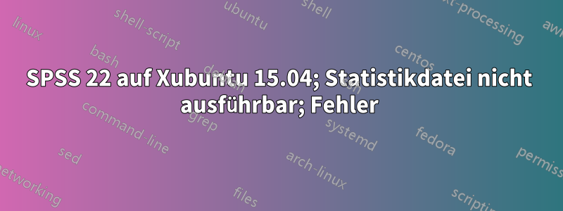 SPSS 22 auf Xubuntu 15.04; Statistikdatei nicht ausführbar; Fehler