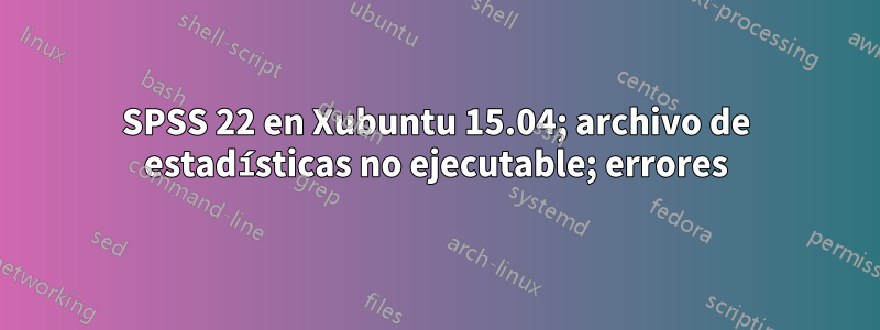 SPSS 22 en Xubuntu 15.04; archivo de estadísticas no ejecutable; errores