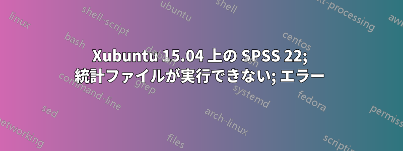 Xubuntu 15.04 上の SPSS 22; 統計ファイルが実行できない; エラー