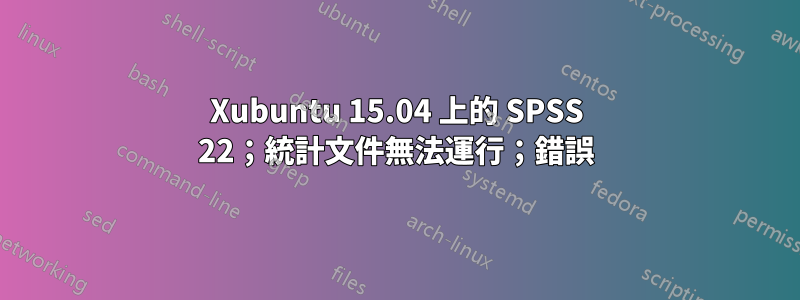 Xubuntu 15.04 上的 SPSS 22；統計文件無法運行；錯誤