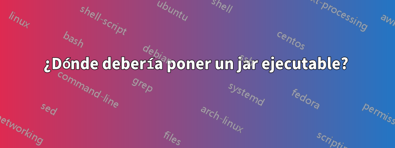 ¿Dónde debería poner un jar ejecutable?