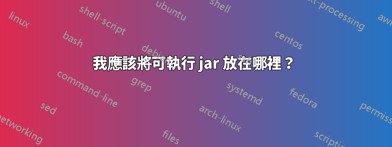 我應該將可執行 jar 放在哪裡？