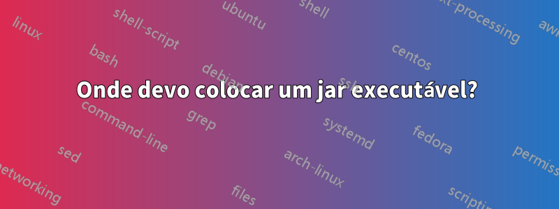 Onde devo colocar um jar executável?