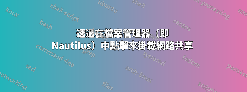 透過在檔案管理器（即 Nautilus）中點擊來掛載網路共享