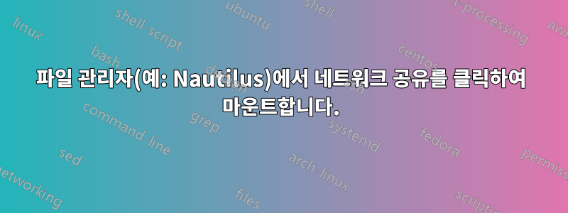 파일 관리자(예: Nautilus)에서 네트워크 공유를 클릭하여 마운트합니다.