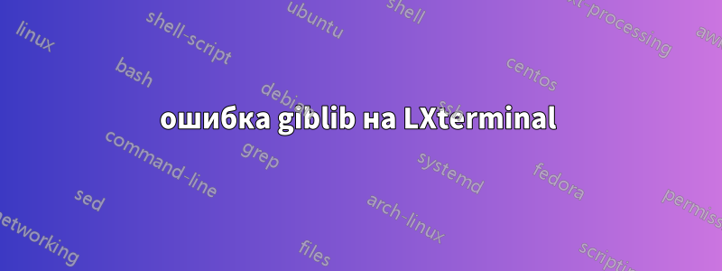 ошибка giblib на LXterminal