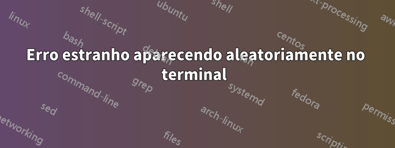 Erro estranho aparecendo aleatoriamente no terminal 