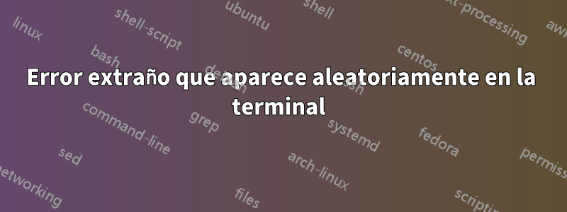 Error extraño que aparece aleatoriamente en la terminal 