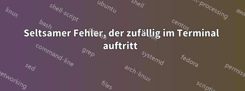 Seltsamer Fehler, der zufällig im Terminal auftritt 