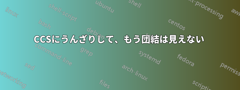 CCSにうんざりして、もう団結は見えない