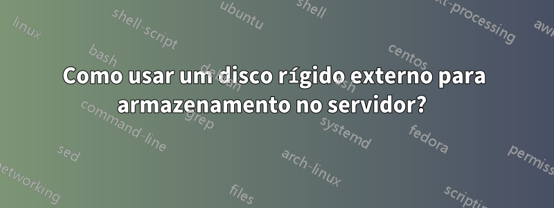 Como usar um disco rígido externo para armazenamento no servidor? 