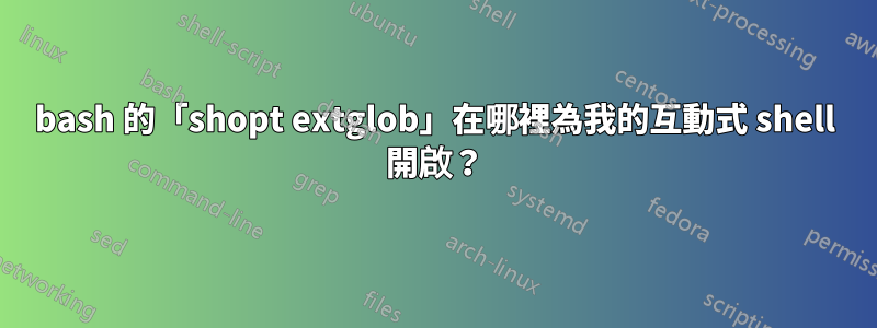 bash 的「shopt extglob」在哪裡為我的互動式 shell 開啟？