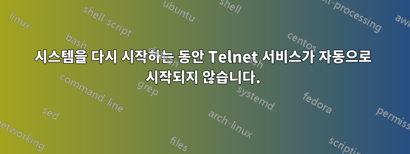 시스템을 다시 시작하는 동안 Telnet 서비스가 자동으로 시작되지 않습니다.