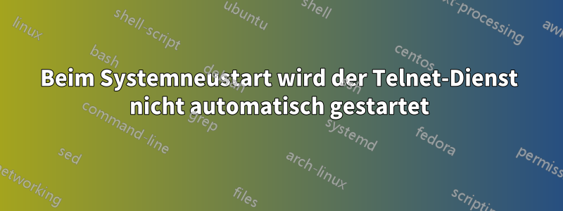 Beim Systemneustart wird der Telnet-Dienst nicht automatisch gestartet