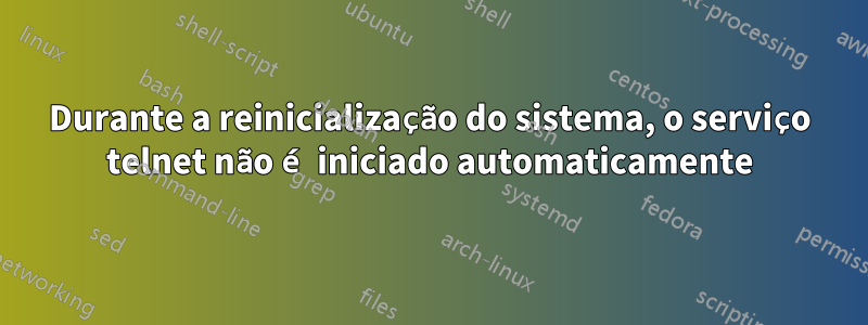 Durante a reinicialização do sistema, o serviço telnet não é iniciado automaticamente